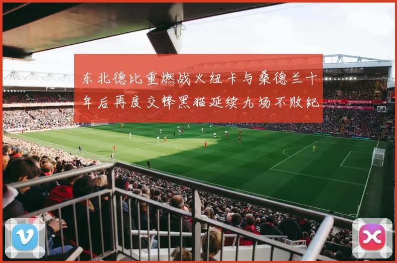 东北德比重燃战火纽卡与桑德兰十年后再度交锋黑猫延续九场不败纪录