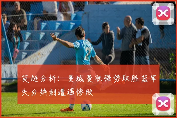 英超分析：曼城曼联强势取胜蓝军失分热刺遭遇惨败