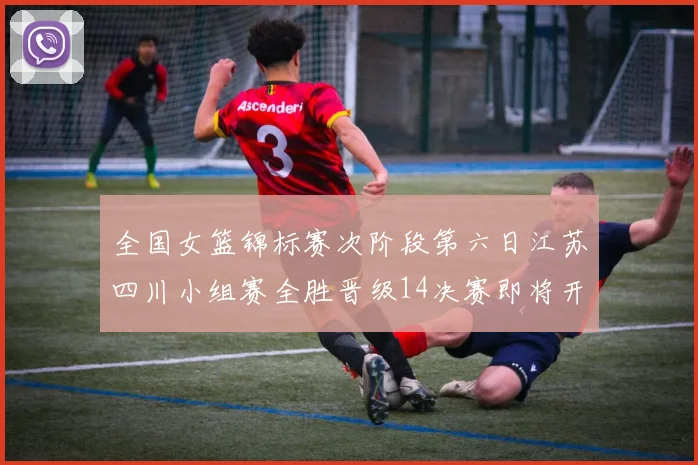 全国女篮锦标赛次阶段第六日江苏四川小组赛全胜晋级14决赛即将开启