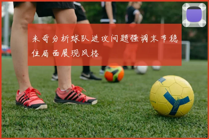 米奇分析球队进攻问题强调末节稳住局面展现风格