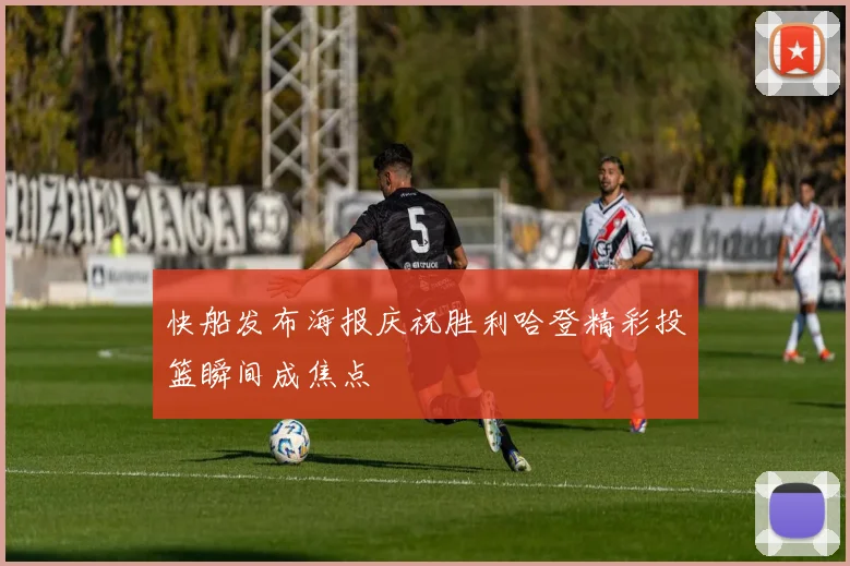 快船发布海报庆祝胜利哈登精彩投篮瞬间成焦点