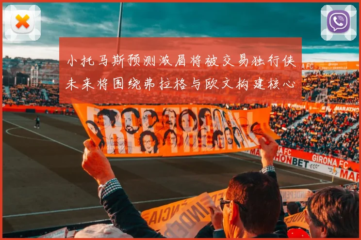 小托马斯预测浓眉将被交易独行侠未来将围绕弗拉格与欧文构建核心阵容