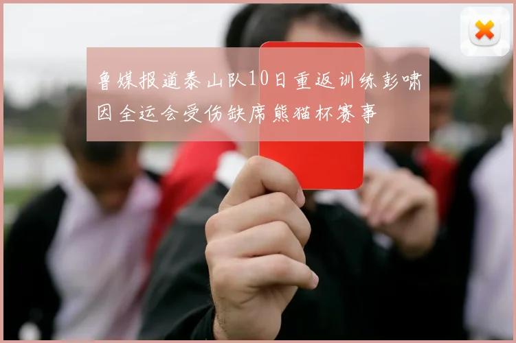 鲁媒报道泰山队10日重返训练彭啸因全运会受伤缺席熊猫杯赛事