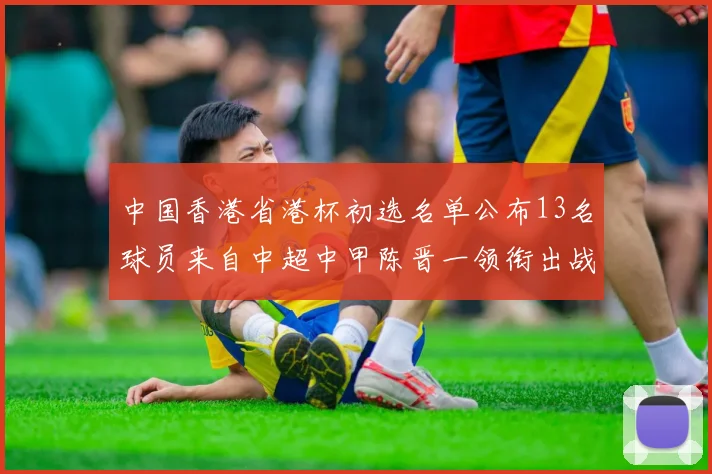 中国香港省港杯初选名单公布13名球员来自中超中甲陈晋一领衔出战