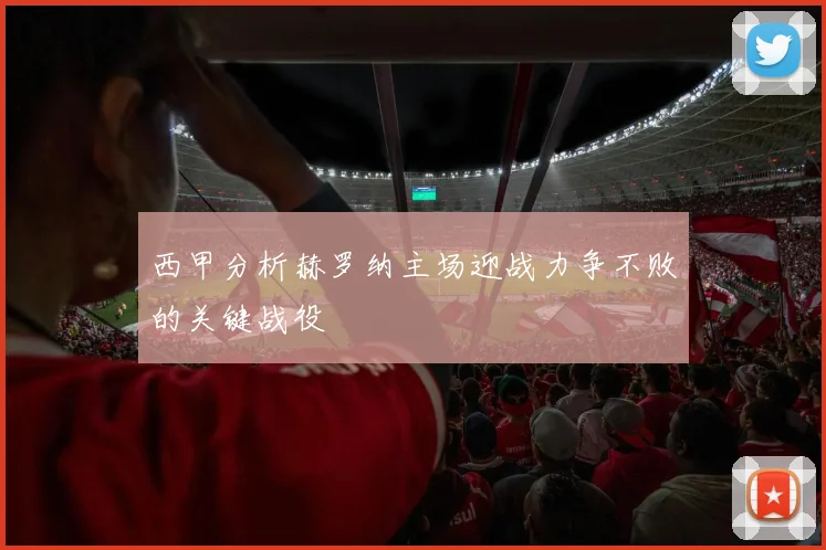 西甲分析赫罗纳主场迎战力争不败的关键战役