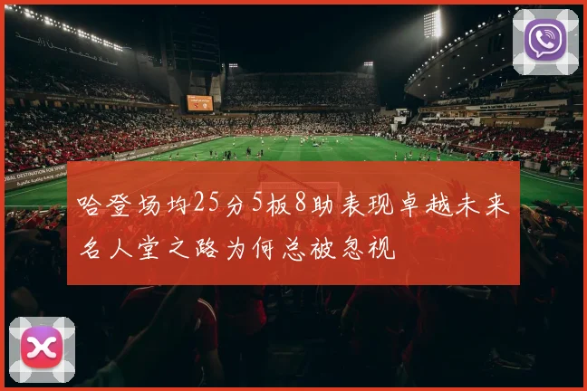 哈登场均25分5板8助表现卓越未来名人堂之路为何总被忽视