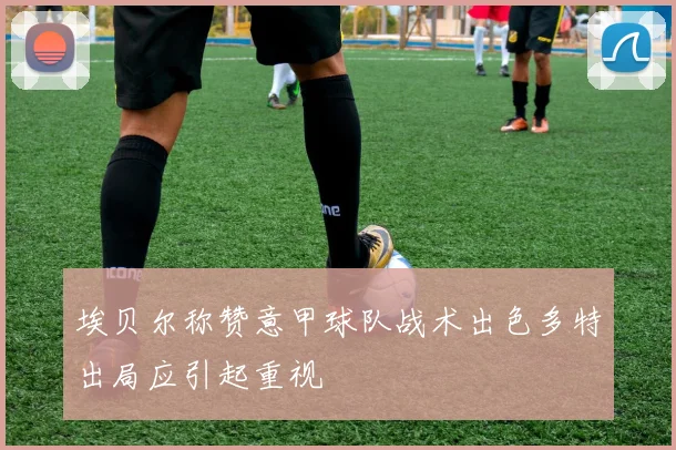 埃贝尔称赞意甲球队战术出色多特出局应引起重视