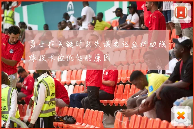 勇士在关键时刻失误名记分析边线球技术被低估的原因