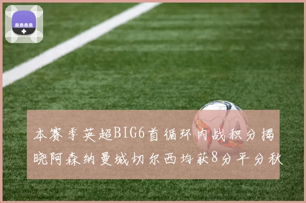本赛季英超BIG6首循环内战积分揭晓阿森纳曼城切尔西均获8分平分秋色