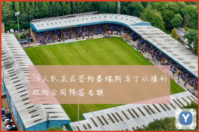 76人队正式签约泰瑞斯马丁以填补双向合同阵容名额
